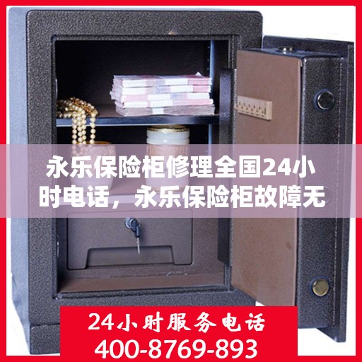 永乐保险柜修理全国24小时电话，永乐保险柜故障无忧，全国24小时专业维修服务热线