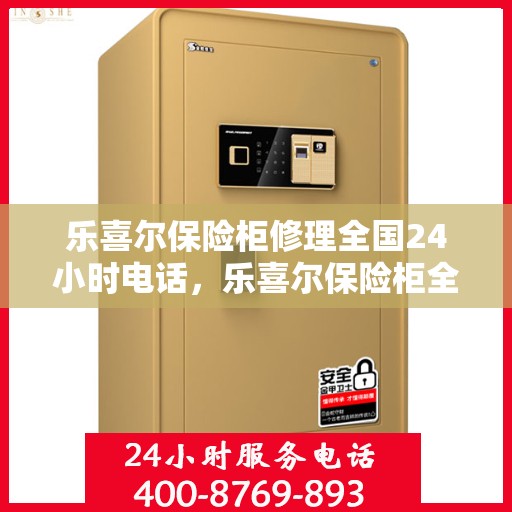 乐喜尔保险柜修理全国24小时电话，乐喜尔保险柜全国24小时专业维修服务热线