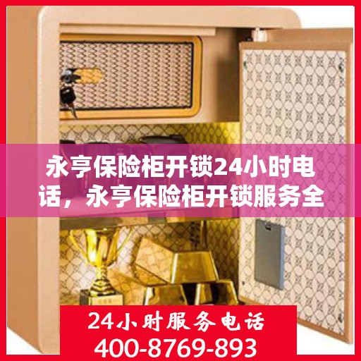 永亨保险柜开锁24小时电话，永亨保险柜开锁服务全天候热线电话