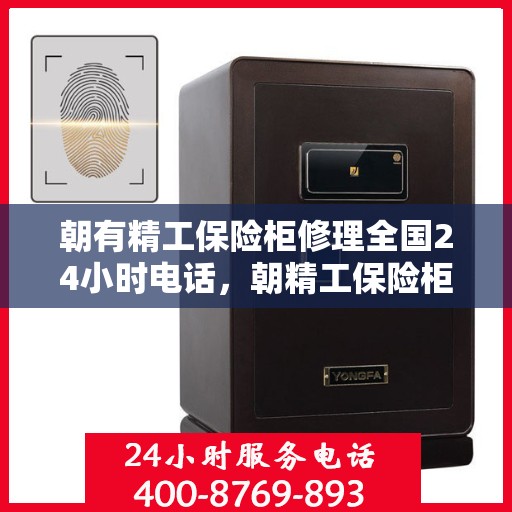 朝有精工保险柜修理全国24小时电话，朝精工保险柜全国24小时专业维修服务热线