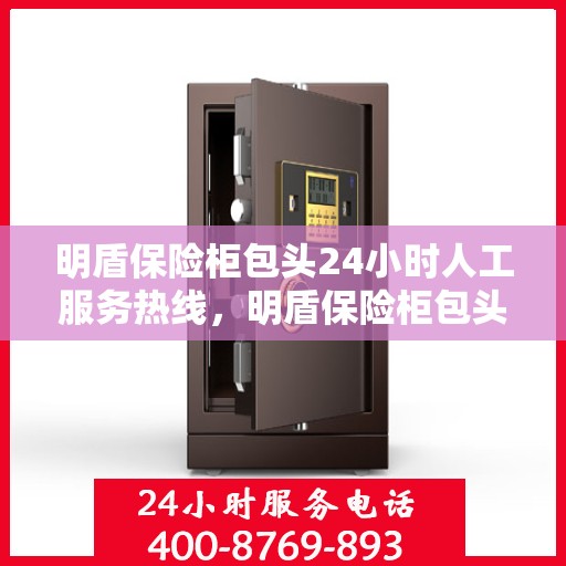 明盾保险柜包头24小时人工服务热线，明盾保险柜包头全天候人工服务热线指南