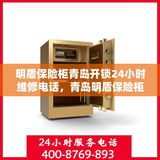 明盾保险柜青岛开锁24小时维修电话，青岛明盾保险柜开锁维修热线全天候服务，专业保障您的安全锁事无巨细