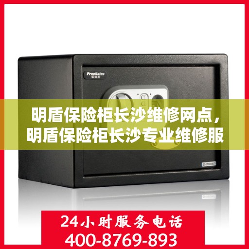 明盾保险柜长沙维修网点，明盾保险柜长沙专业维修服务网点解析