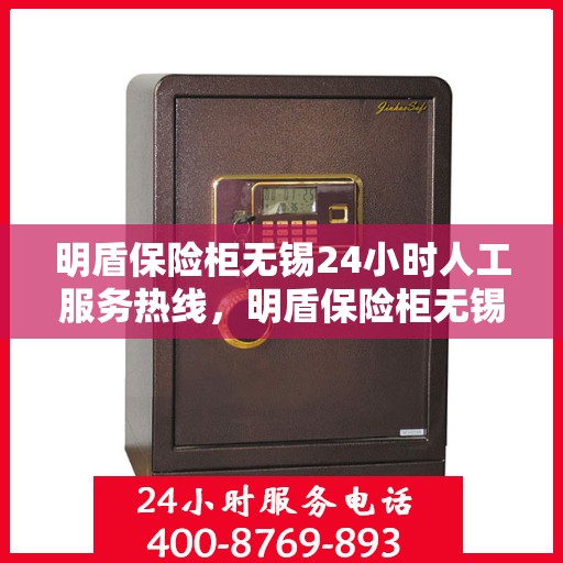 明盾保险柜无锡24小时人工服务热线，明盾保险柜无锡全天候人工服务热线，为您的安全保驾护航