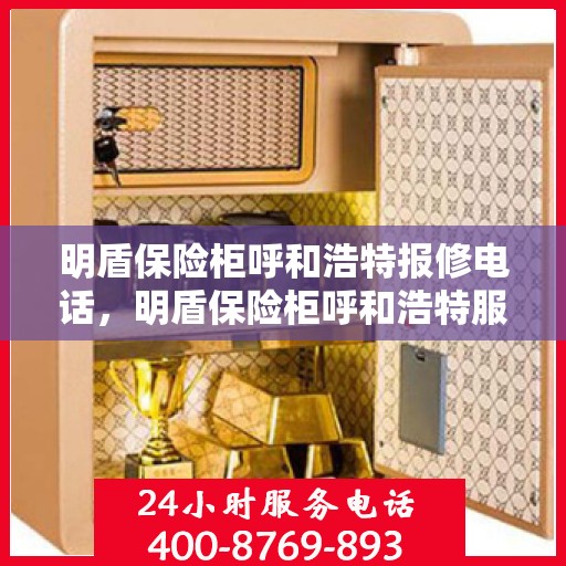 明盾保险柜呼和浩特报修电话，明盾保险柜呼和浩特服务热线及报修指南