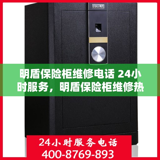 明盾保险柜维修电话 24小时服务，明盾保险柜维修热线全天候为您服务