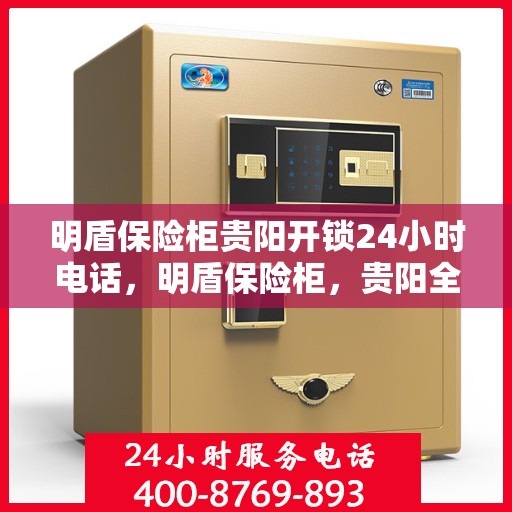 明盾保险柜贵阳开锁24小时电话，明盾保险柜，贵阳全天候开锁服务热线