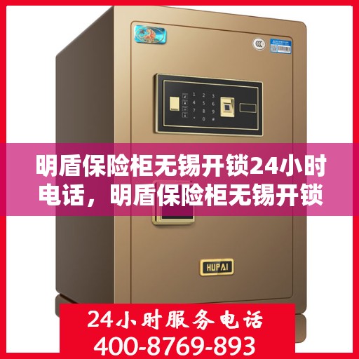 明盾保险柜无锡开锁24小时电话，明盾保险柜无锡开锁服务全天候热线电话