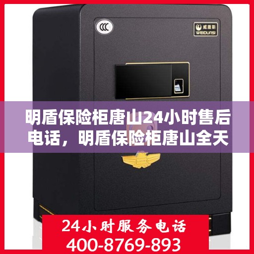 明盾保险柜唐山24小时售后电话，明盾保险柜唐山全天候售后热线，贴心服务随叫随到