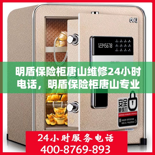 明盾保险柜唐山维修24小时电话，明盾保险柜唐山专业维修服务热线全天候响应