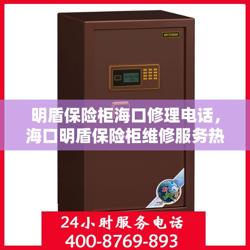 明盾保险柜海口修理电话，海口明盾保险柜维修服务热线