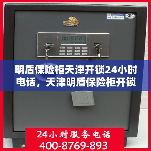 明盾保险柜天津开锁24小时电话，天津明盾保险柜开锁服务全天候热线电话