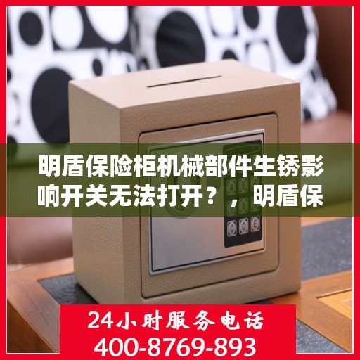 明盾保险柜机械部件生锈影响开关无法打开？，明盾保险柜机械部件生锈导致开关失效的解决方法探讨