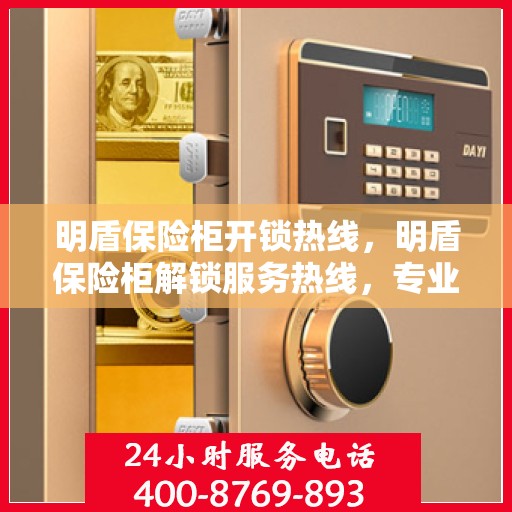 明盾保险柜开锁热线，明盾保险柜解锁服务热线，专业解锁，安全无忧