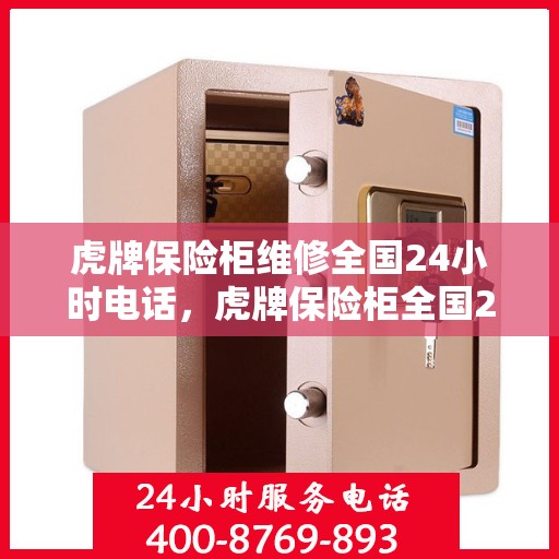 虎牌保险柜维修全国24小时电话，虎牌保险柜全国24小时专业维修服务热线