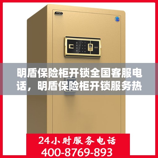明盾保险柜开锁全国客服电话，明盾保险柜开锁服务热线全国咨询