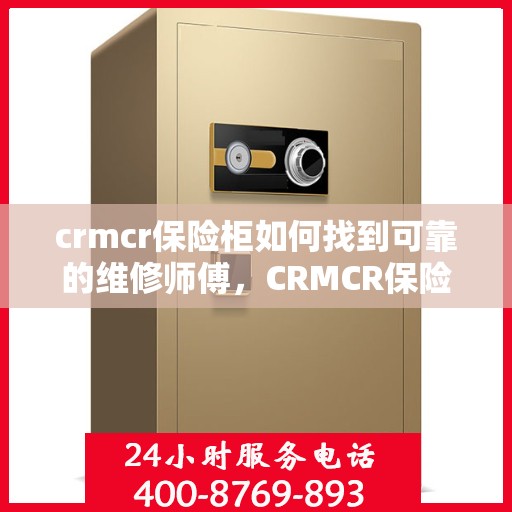 crmcr保险柜如何找到可靠的维修师傅，CRMCR保险柜维修秘籍，如何找到专业可靠的维修师傅