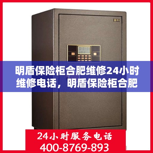明盾保险柜合肥维修24小时维修电话，明盾保险柜合肥全天候专业维修服务热线