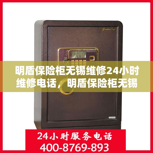 明盾保险柜无锡维修24小时维修电话，明盾保险柜无锡紧急维修服务热线全天候响应