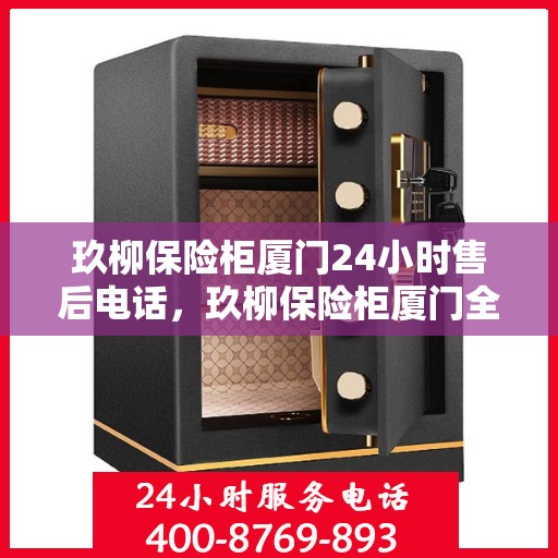 玖柳保险柜厦门24小时售后电话，玖柳保险柜厦门全天候售后热线，贴心服务不打烊