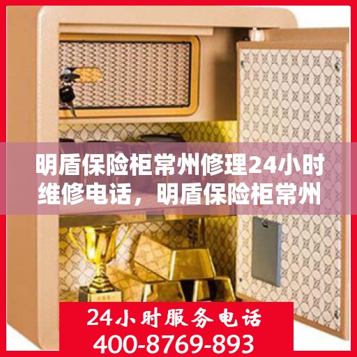 明盾保险柜常州修理24小时维修电话，明盾保险柜常州紧急维修服务热线全天候响应