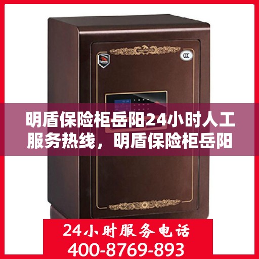 明盾保险柜岳阳24小时人工服务热线，明盾保险柜岳阳全天候人工服务热线，随时为您解答疑问