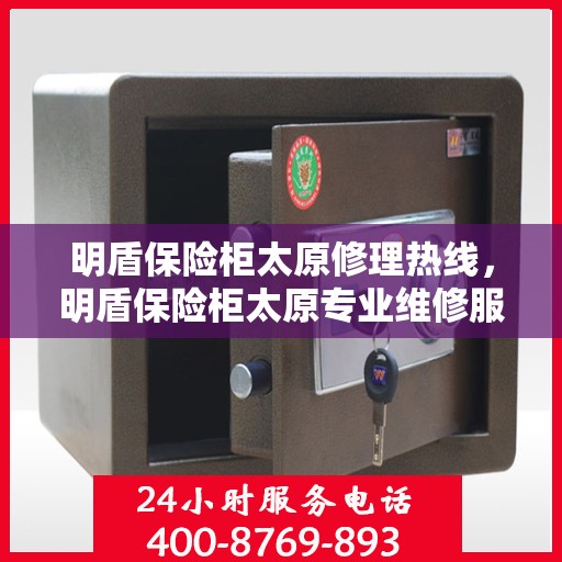 明盾保险柜太原修理热线，明盾保险柜太原专业维修服务热线及售后支持解析