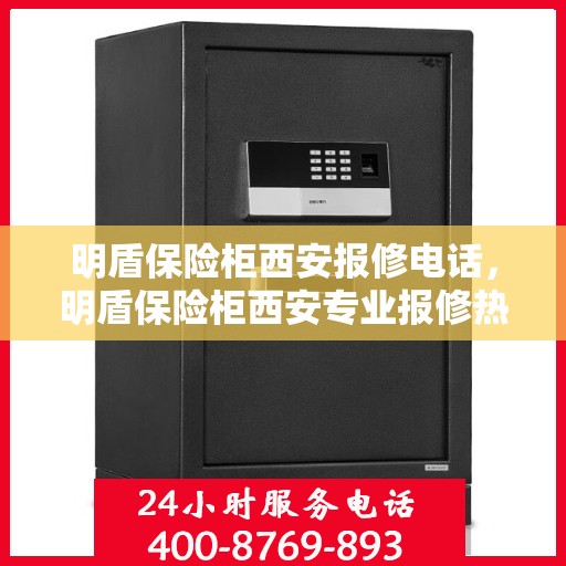 明盾保险柜西安报修电话，明盾保险柜西安专业报修热线及解决方案