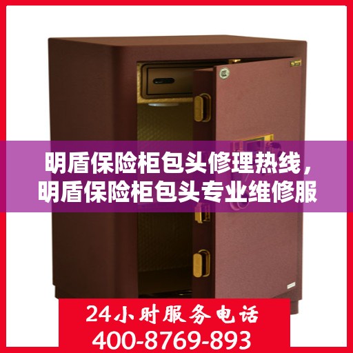 明盾保险柜包头修理热线，明盾保险柜包头专业维修服务热线揭秘