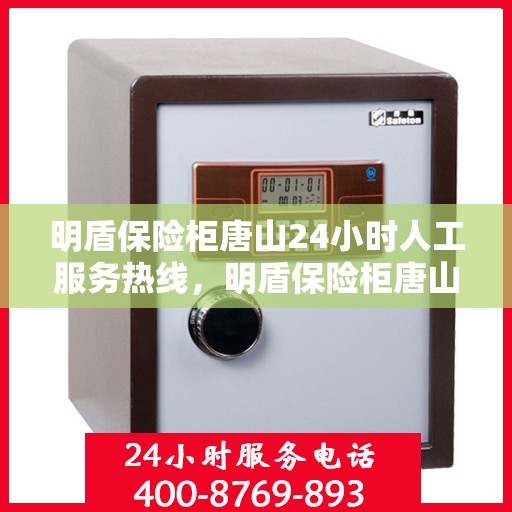明盾保险柜唐山24小时人工服务热线，明盾保险柜唐山全天候人工服务热线，专业解答您的安全与信赖问题