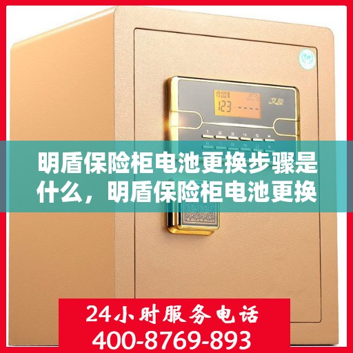 明盾保险柜电池更换步骤是什么，明盾保险柜电池更换详细步骤指南