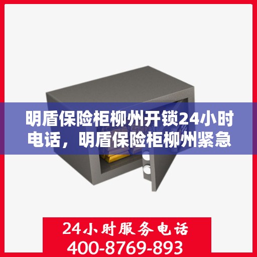 明盾保险柜柳州开锁24小时电话，明盾保险柜柳州紧急开锁服务热线全天候响应