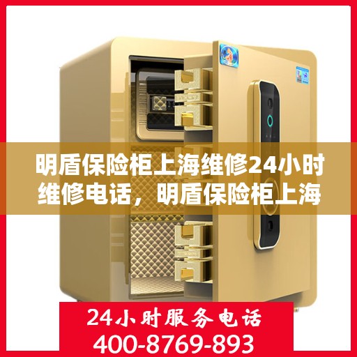 明盾保险柜上海维修24小时维修电话，明盾保险柜上海全天候专业维修服务及电话热线