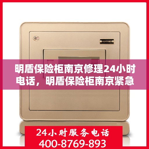 明盾保险柜南京修理24小时电话，明盾保险柜南京紧急修理热线全天候服务