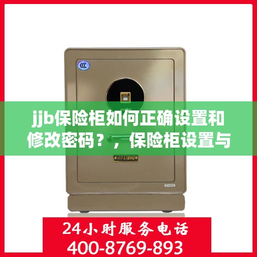 jjb保险柜如何正确设置和修改密码？，保险柜设置与密码修改指南，针对jjb保险柜的实用教程