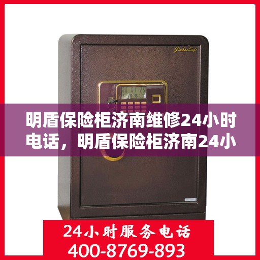 明盾保险柜济南维修24小时电话，明盾保险柜济南24小时专业维修服务热线
