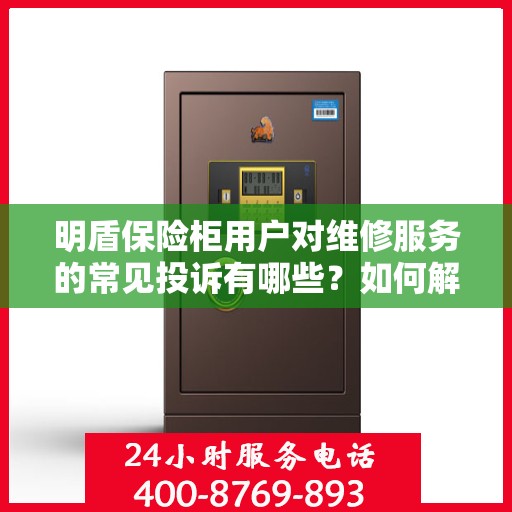 明盾保险柜用户对维修服务的常见投诉有哪些？如何解决？，明盾保险柜维修服务解析，用户投诉与解决方案探讨