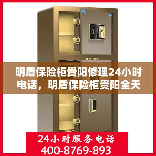 明盾保险柜贵阳修理24小时电话，明盾保险柜贵阳全天候维修服务热线