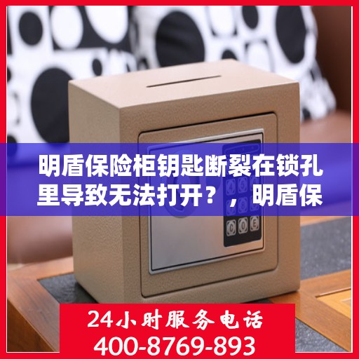 明盾保险柜钥匙断裂在锁孔里导致无法打开？，明盾保险柜钥匙断裂锁孔内，如何巧妙解决开启难题？
