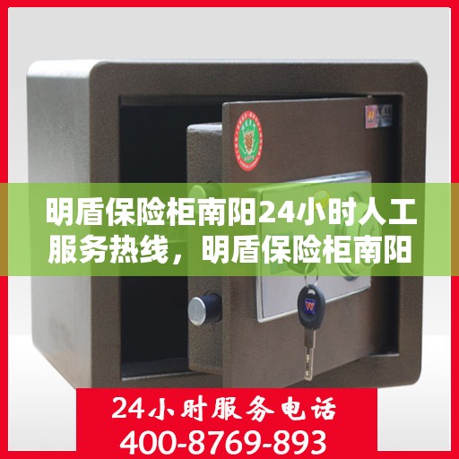 明盾保险柜南阳24小时人工服务热线，明盾保险柜南阳全天候人工服务热线在线支持