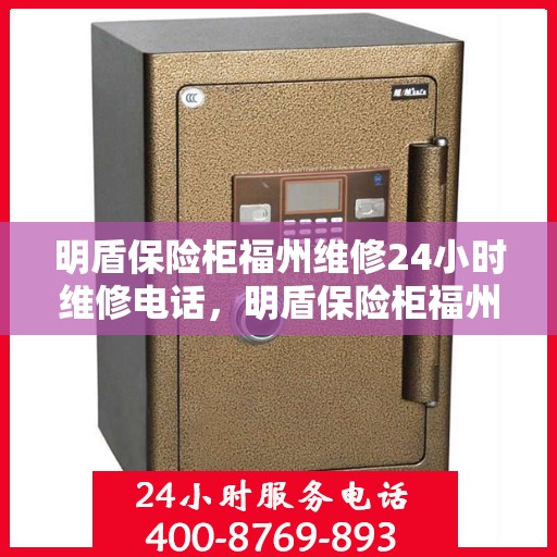 明盾保险柜福州维修24小时维修电话，明盾保险柜福州全天候专业维修服务及电话热线