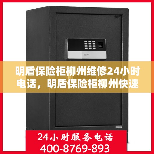 明盾保险柜柳州维修24小时电话，明盾保险柜柳州快速维修服务热线，全天候专业维修团队保障您的安全