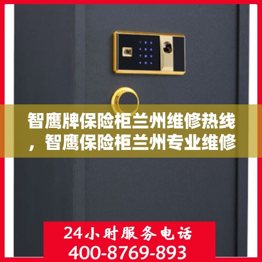 智鹰牌保险柜兰州维修热线，智鹰保险柜兰州专业维修服务热线及售后指南