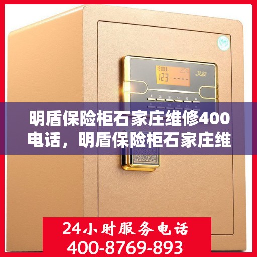 明盾保险柜石家庄维修400电话，明盾保险柜石家庄维修服务热线400专业团队为您解答
