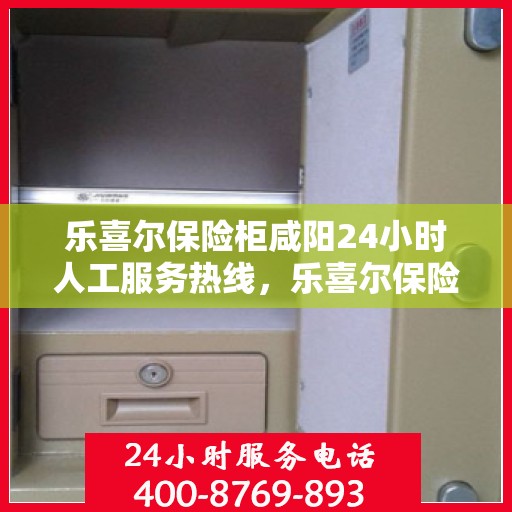 乐喜尔保险柜咸阳24小时人工服务热线，乐喜尔保险柜咸阳全天候人工服务热线解析