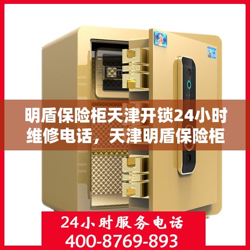 明盾保险柜天津开锁24小时维修电话，天津明盾保险柜开锁维修全天候服务热线