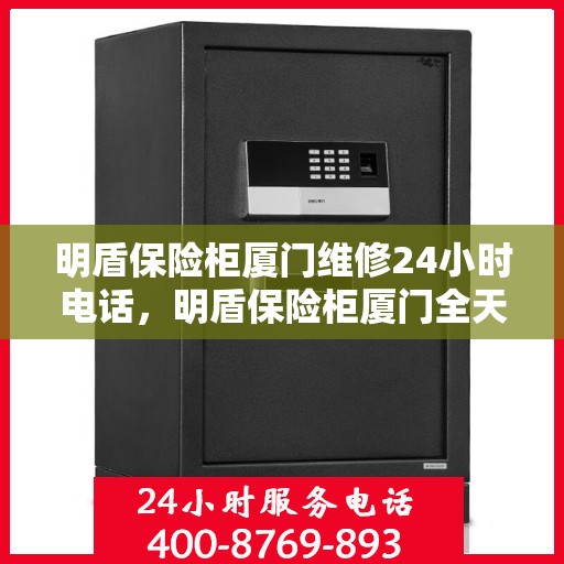 明盾保险柜厦门维修24小时电话，明盾保险柜厦门全天候维修服务热线