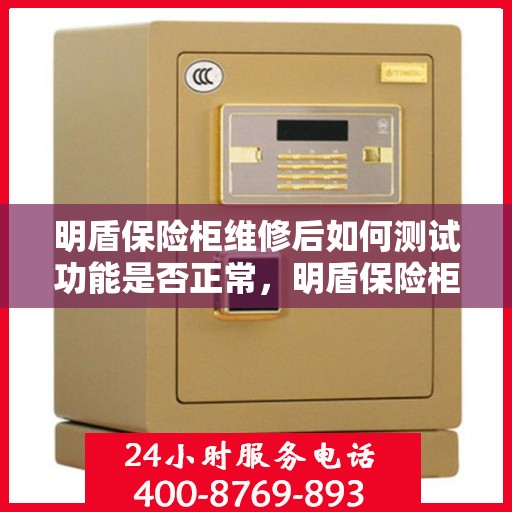 明盾保险柜维修后如何测试功能是否正常，明盾保险柜维修后的功能全面检测指南