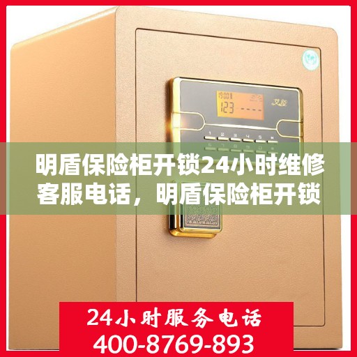 明盾保险柜开锁24小时维修客服电话，明盾保险柜开锁服务，全天候维修电话，快速响应您的需求