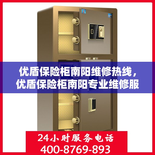优盾保险柜南阳维修热线，优盾保险柜南阳专业维修服务热线揭秘